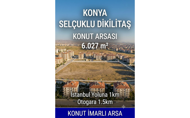 KONYA SELÇUKLU DİKİLİTAŞ - KONUT ARSASI - 6027 m²