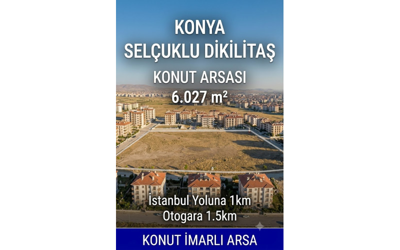 KONYA SELÇUKLU DİKİLİTAŞ - KONUT ARSASI - 6027 m² KONYA SELÇUKLU DİKİLİTAŞ - KONUT ARSASI - 6027 m²